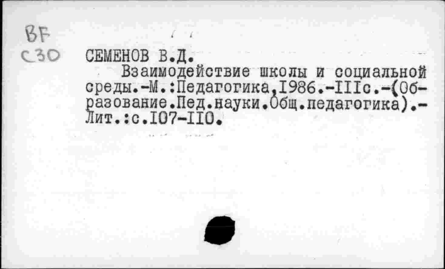 ﻿СЕМЕНОВ В.Д.
Взаимодействие школы и социальной среды. -М.:Педагогика,1986.-IIIс.-(Образование. Пед.науки.Общ.педагогика).-Лит.:с.107-110.